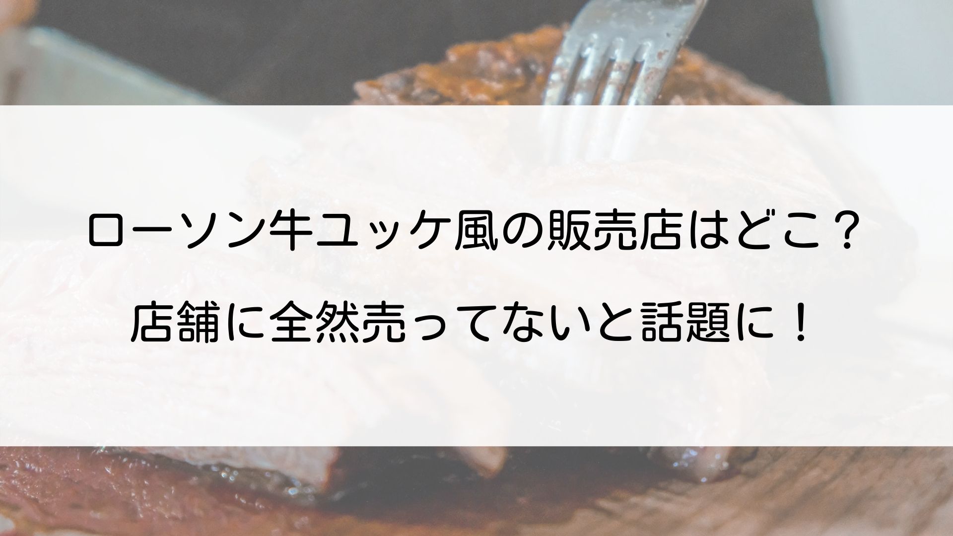 ローソン牛ユッケ風の販売店はどこ 店舗に売ってないと話題に