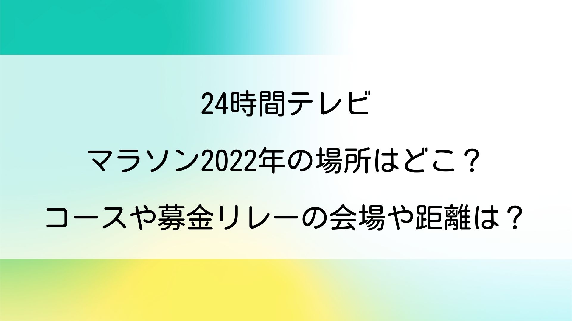 24時間テレビマラソン22の場所はどこ コースや募金リレーの会場 距離は
