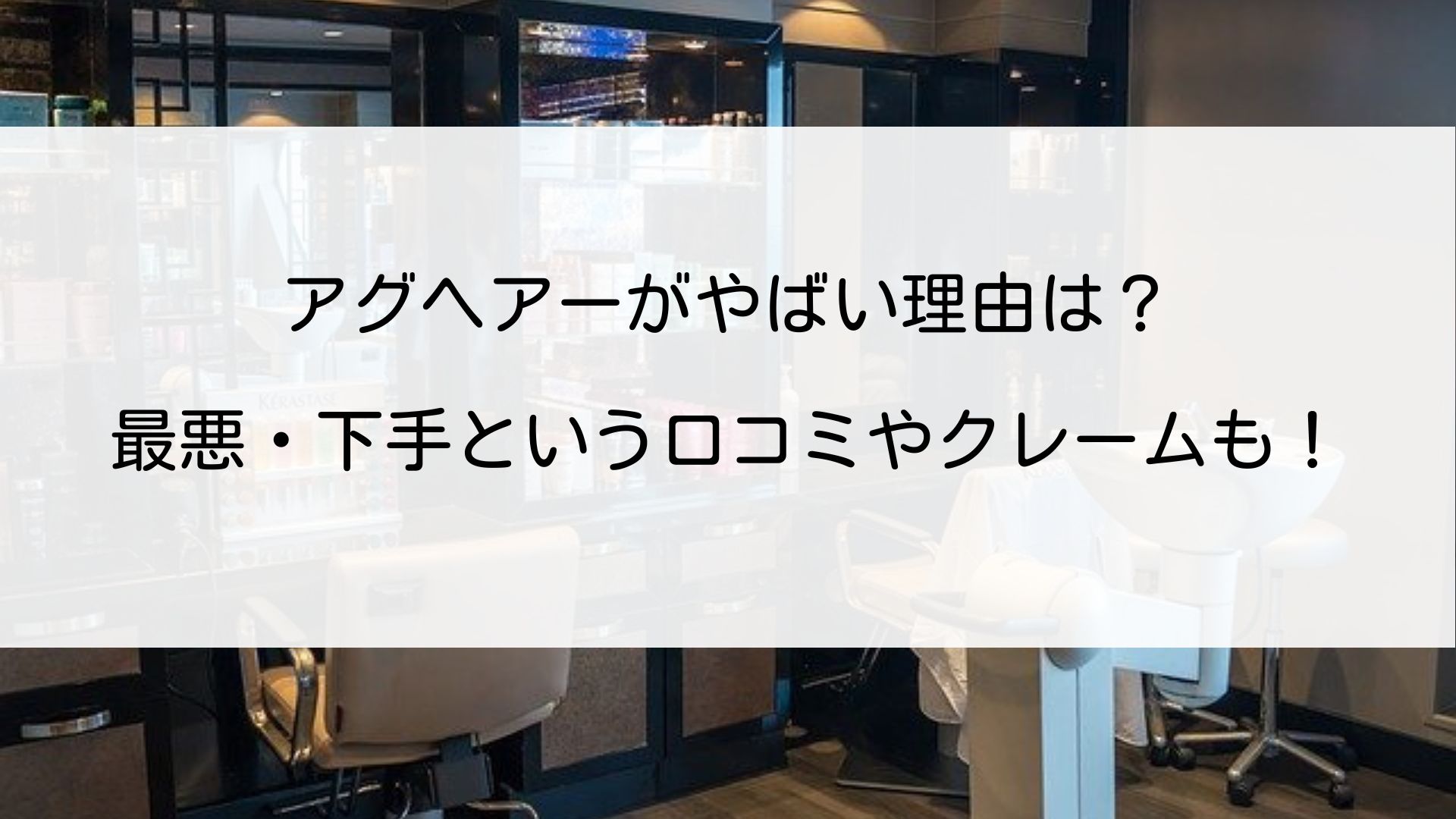 アグヘアーがやばい理由は 最悪 下手という口コミやクレームも