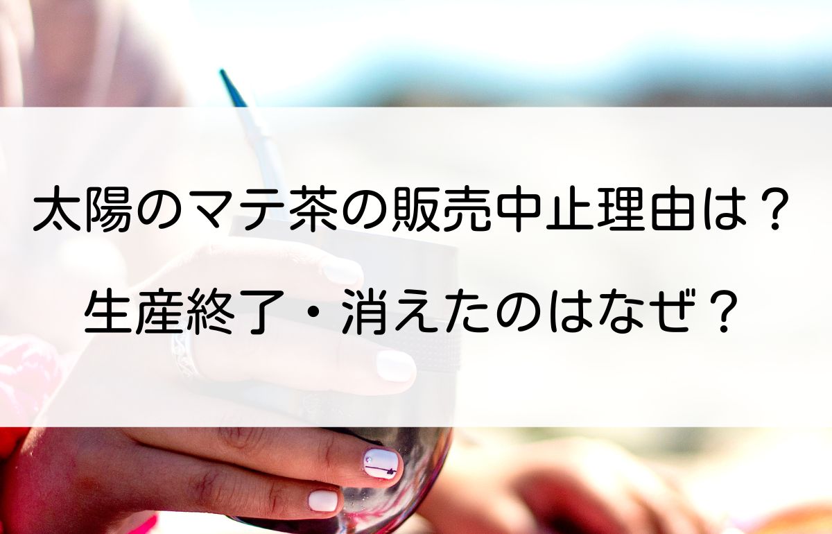太陽のマテ茶の販売中止理由は？生産終了・消えたのはなぜ？