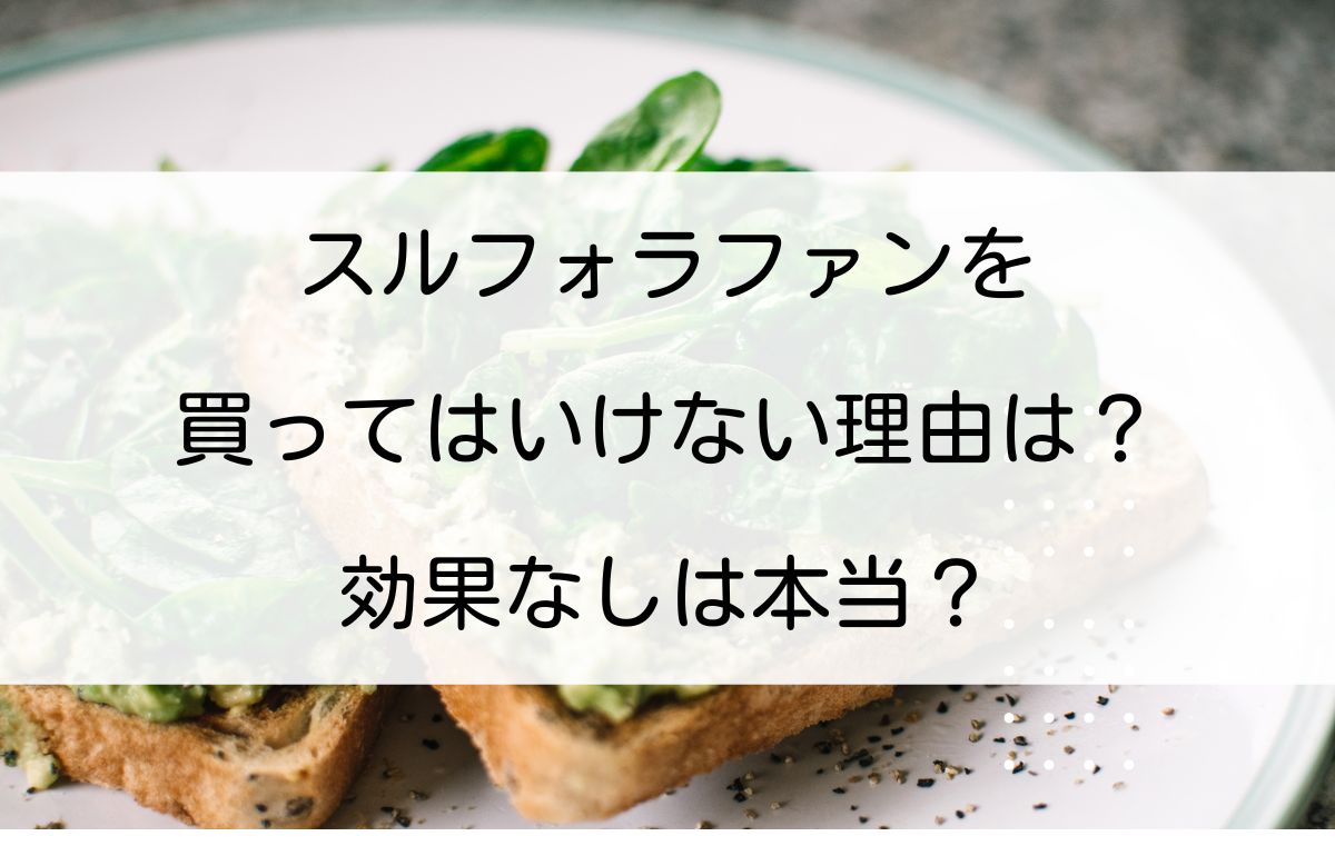 スルフォラファンを買ってはいけない理由は?効果なしは本当? スルフォラファンを買ってはいけない理由は?効果なしは本当?