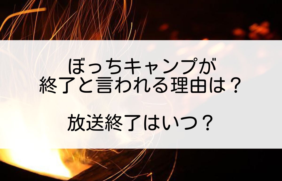 ぼっちキャンプ 終了 理由